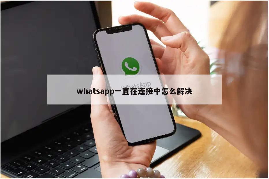 whatsapp一直在连接中怎么解决
